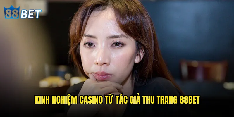 Tác giả Thu Trang 88bet có thực sự uy tín như lời đồn? 2 Kinh nghiệm casino từ tác giả Thu Trang 88bet