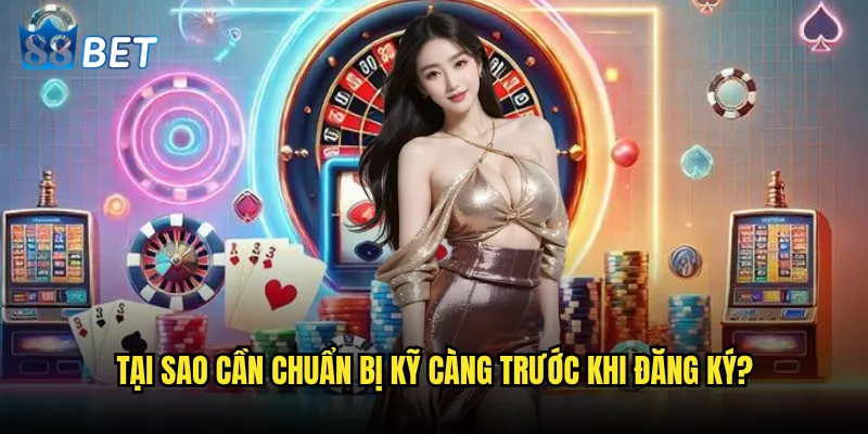 Đăng ký 88bet có thực sự đơn giản như quảng cáo không? 2 Tại sao cần chuẩn bị kỹ càng trước khi đăng ký?