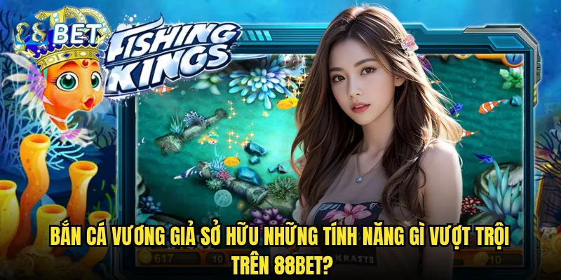 Bắn Cá Vương Giả có xứng đáng là "vua" của làng bắn cá 88bet? 2 Bắn Cá Vương Giả sở hữu những tính năng gì vượt trội trên 88bet?