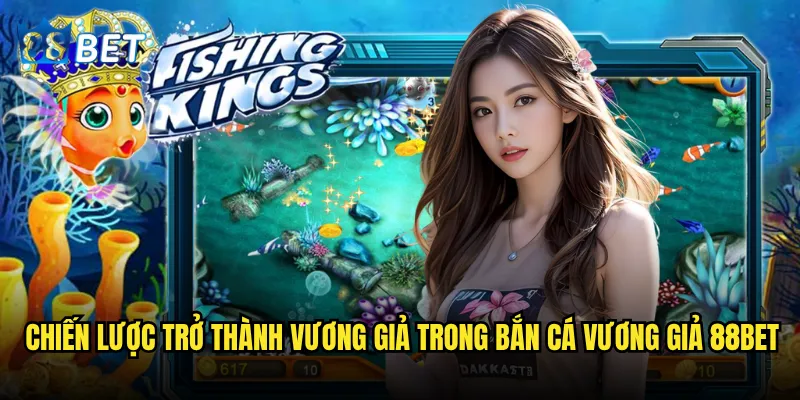Bắn Cá Vương Giả có xứng đáng là "vua" của làng bắn cá 88bet? 3 Chiến lược trở thành vương giả trong Bắn Cá Vương Giả 88bet