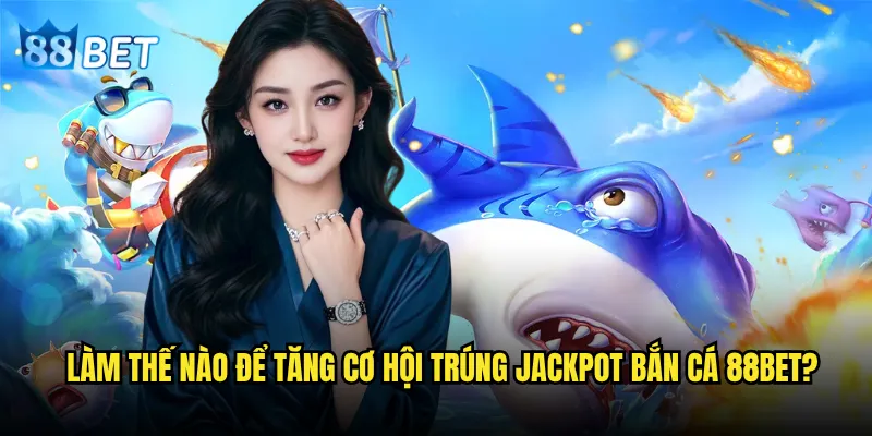 Jackpot Bắn Cá có thể thay đổi cuộc đời game thủ tại 88bet không? 3 Làm thế nào để tăng cơ hội trúng Jackpot Bắn Cá 88bet?