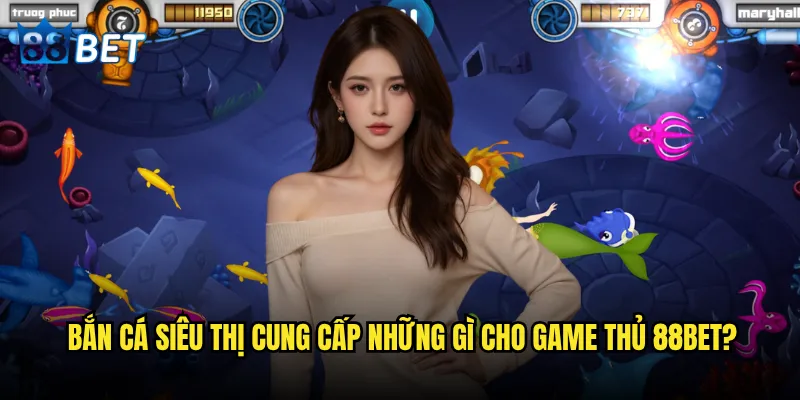 Bắn Cá Siêu Thị có phải là siêu phẩm săn Boss lớn nhất 88bet? 2 Bắn Cá Siêu Thị cung cấp những gì cho game thủ 88bet?