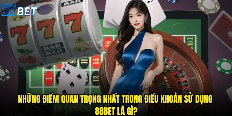 Điều khoản sử dụng 88bet có những quy định gì người chơi cần biết? 2 Những điểm quan trọng nhất trong điều khoản sử dụng 88bet là gì?